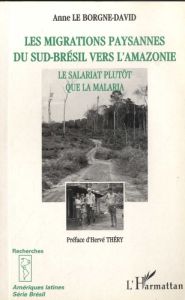 Les migrations paysannes du Sud-Brésil vers l'Amazonie. Le salariat plutôt que la malaria - Le Borgne-David Anne - Théry Hervé