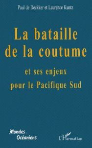 La bataille de la coutume et ses enjeux pour le Pacifique Sud - Deckker Paul de - Kuntz Laurence
