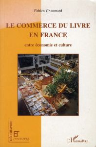 Le commerce du livre en France. Entre économie et culture - Chaumard Fabien