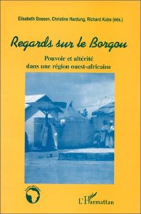 Regards sur le Borgou. Pouvoir et altérité dans une région ouest-africaine - Hardung Christine - Kuba Richard - Boesen Elisabet