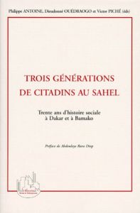 TROIS GENERATIONS DE CITADINS AU SAHEL. Trente ans d'histoire à Dakar et à Bamako - Antoine Philippe - Ouédraogo Dieudonné - Piché Vic