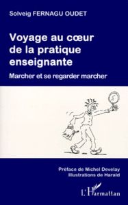 VOYAGE AU COEUR DE LA PRATIQUE ENSEIGNANTE. Marcher et se regarder marcher - Fernagu-Oudet Solveig