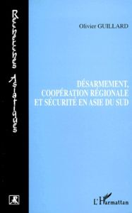 Désarmement, coopération régionale et sécurité en Asie du Sud - Guillard Olivier