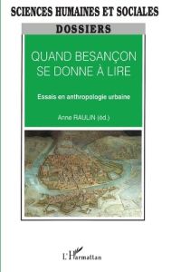 QUAND BESANÇON SE DONNE A LIRE. Essais en anthropologie urbaine - Raulin Anne