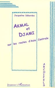 AKMAL ET DJAMI. Sur les routes d'Asie centrale - Débordes Jacqueline