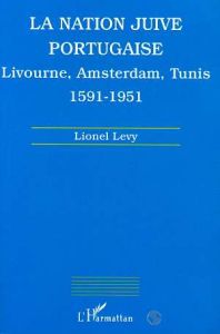 LA NATION JUIVE PORTUGAISE. Livourne, Amsterdam, Tunis 1591-1951 - Lévy Lionel