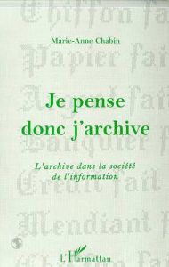 Je pense donc j'archive. L'archive dans la société de l'information - Chabin Marie-Anne