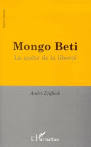 MONGO BETI. La quête de la liberté - Djiffack André