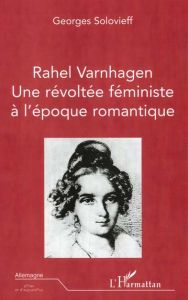 Rahel Varnhagen. Une révoltée féministe à l'époque romantique - Solovieff Georges