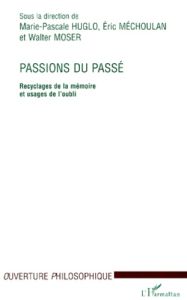 Passions du passé. Recyclages de la mémoire et usage de l'oubli - Huglo Marie-Pascale - Moser Walter - Méchoulan Eri