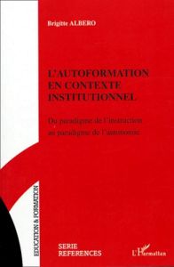 L'autoformation en contexte institutionnel. Du paradigme de l'instruction au paradigme de l'autonomi - Albero Brigitte