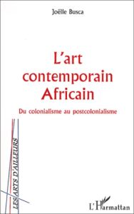 L'art contemporain africain. Du colonialisme au postcolonialisme - Busca Joëlle