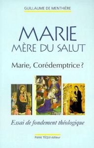 MARIE MERE DU SALUT. Marie, Corédemptrice ? Essai de fondement théologique - Menthière Guillaume de