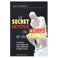 Le secret du fonctionnement du corps et de l'esprit. L'action prodigieuse des glandes endocrines - Du Chazaud Jean