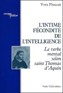 L'intime fécondité de l'intelligence. Le verbe mental selon saint Thomas d'Aquin - Floucat Yves