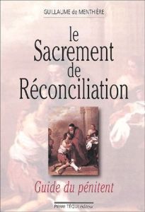 Le sacrement de Réconciliation. Guide du pénitent - Menthière Guillaume de