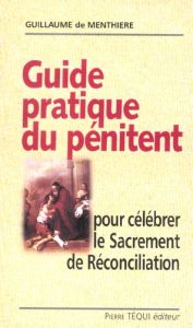 Guide pratique du pénitent. Pour célébrer le sacrement de Réconciliation - Menthière Guillaume de