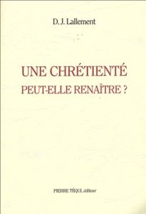 Une chrétienté peut-elle renaître ? - Lallement D-J