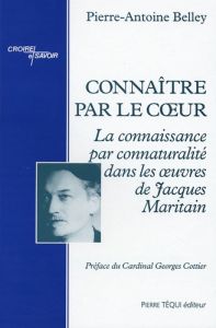 Connaître par le coeur. La conaissance par connaturalité dans les oeuvres de Jacques Maritain - Belley Pierre-Antoine - Cottier Georges