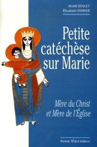 Petite catéchèse sur Marie. Mère du Christ et Mère de l'Eglise - Boulet André - Voinier Elisabeth