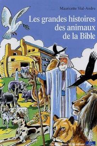 Les grandes histoires des animaux de la Bible - Vial-Andru Mauricette - Lordey Daniel