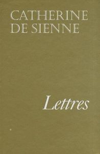 Lettres de sainte Catherine de Sienne. Tome 1 - CATHERINE DE SIENNE