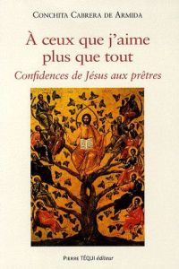 A ceux que j'aime plus que tout. Confidences de Jésus aux prêtres - Cabrera de Armida Concepcion - Reyre Dominique