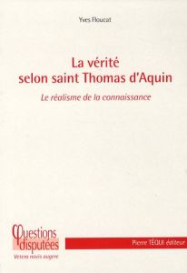 La verité selon saint Thomas d'Aquin. Le réalisme de la connaissance - Floucat Yves