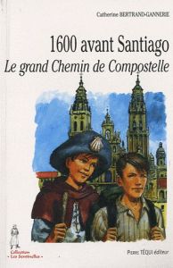 1600 avant Santiago. Le grand Chemin de Compostelle - Bertrand-Gannerie Catherine