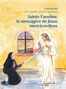 Sainte Faustine, la messagère de Jésus miséricordieux - Bay Francine - Larroque Anne-Charlotte