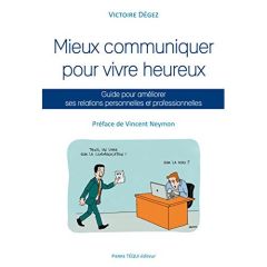 Mieux communiquer pour vivre heureux. Guide pour améliorer ses relations personnelles et professionn - Dégez Victoire - Neymon Vincent - Cochet Solveig