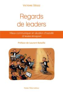 Regards de leaders. Mieux communiquer en situation d?autorité - Dégez Victoire - Bataille Laurent