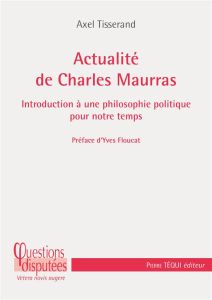 Actualité de Charles Maurras. Introduction à une philosophie politique pour notre temps - Tisserand Axel - Floucat Yves