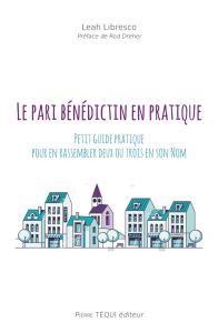 Le pari bénédictin en pratique. Petit guide pratique pour que deux ou trois se rassemblent en son no - Libresco Leah - Dreher Rod - Darbon Jean-Christoph