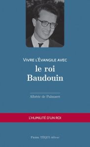 Vivre l'Evangile avec le roi Baudouin - Palmaert Albéric de