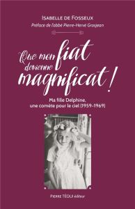 Que mon fiat devienne magnificat ! Ma fille Delphine, une comète pour le ciel (1959-1969) - Fosseux Isabelle de - Grosjean Pierre-Hervé