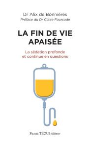 La fin de vie apaisée. La sédation profonde et continue en questions - Bonnières Alix de - Fourcade Claire