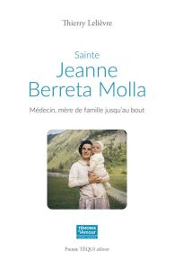 Sainte Jeanne Beretta Molla. Médecin, mère de famille jusqu'au bout - Lelièvre Thierry