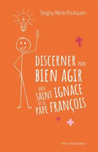 Discerner pour bien choisir avec saint Ignace et le pape François - Pouliquen Tanguy-Marie