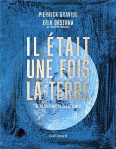 Il était une fois la terre. La petite histoire et les mystères de notre planète - Graviou Pierrick - Orsenna Erik - Bloch Serge