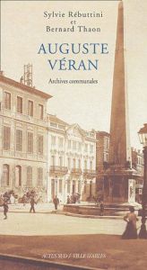 Auguste Véran. Un architecte arlésien au XIX siécle, archives communales - Rébuttini Sylvie - Thaon Bernard