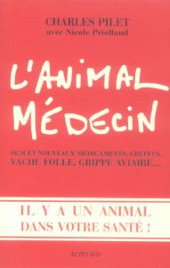 L'animal médecin. OGM et nouveaux, greffes, vache folle, grippe aviaire... Il y a un animal dans vot - Pilet Charles - Priollaud Nicole