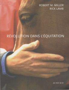 Révolution dans l'équitation. Et dans le monde du cheval - Miller Robert-M - Lamb Rick - Soulier Marc