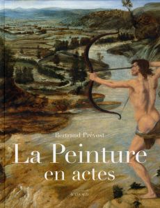 La peinture en actes. Gestes et manières dans l'Italie de la Renaissance - Prévost Bertrand - Didi-Huberman Georges