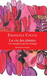 La vie des plantes. Une métaphysique du mélange - Coccia Emanuele