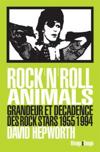 Rock'n'roll animals. Grandeur et décadence des rock stars, 1955/1994 - Hepworth David - Caro Jean-François