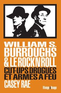 William Burroughs et le Rock & Roll. Cut-Ups, drogues et armes à feu - Rae Casey - Nolent Alexis