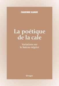 La poétique de la cale. Variations sur le bateau négrier - Kanor Fabienne