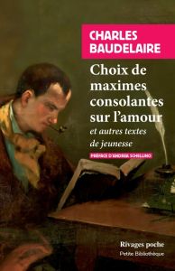 Choix de maximes consolantes sur l'amour. Et autres textes de jeunesse - Baudelaire Charles - Schellino Andrea