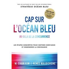 Cap sur l'Océan Bleu. Au-delà de la concurrence, les étapes concrètes pour inspirer confiance et eng - Kim W. Chan - Mauborgne Renée - Le Séac'h Michel